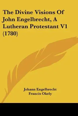 Les visions divines de John Engelbrecht, protestant luthérien V1 (1780) - The Divine Visions Of John Engelbrecht, A Lutheran Protestant V1 (1780)