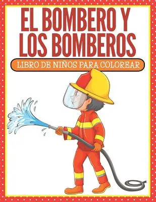 El Bombero Y Los Bomberos : Libro De Nios Para Colorear (Spanish Edition) - El Bombero Y Los Bomberos: Libro De Nios Para Colorear (Spanish Edition)