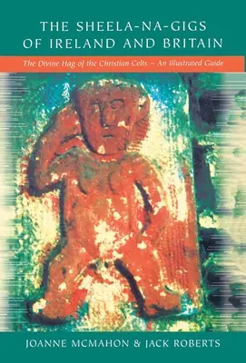 Les Sheela-na-Gigs d'Irlande et de Grande-Bretagne : Le hag divin des Celtes chrétiens - Un guide illustré - The Sheela-na-Gigs of Ireland and Britain: The Divine Hag of the Christian Celts - An Illustrated Guide