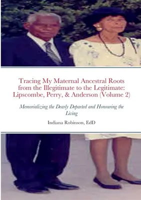 Retracer mes racines ancestrales maternelles de l'illégitime au légitime : Lipscombe, Perry et Anderson (Volume 2) : La commémoration des chers disparus - Tracing My Maternal Ancestral Roots from the Illegitimate to the Legitimate: Lipscombe, Perry, & Anderson (Volume 2): Memorializing the Dearly Departe