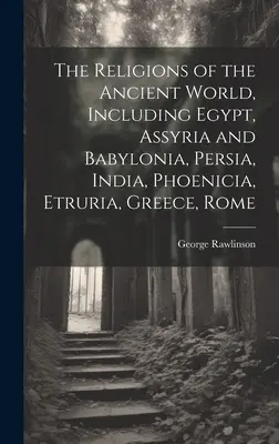 Les religions du monde antique, y compris l'Égypte, l'Assyrie et la Babylonie, la Perse, l'Inde, la Phénicie, l'Étrurie, la Grèce et Rome - The Religions of the Ancient World, Including Egypt, Assyria and Babylonia, Persia, India, Phoenicia, Etruria, Greece, Rome