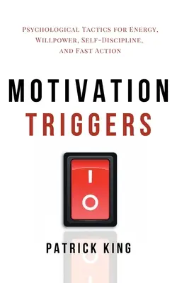 Les déclencheurs de motivation : Tactiques psychologiques pour l'énergie, la volonté, l'autodiscipline et l'action rapide - Motivation Triggers: Psychological Tactics for Energy, Willpower, Self-Discipline, and Fast Action