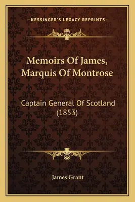 Mémoires de James, marquis de Montrose : Capitaine général d'Écosse (1853) - Memoirs Of James, Marquis Of Montrose: Captain General Of Scotland (1853)