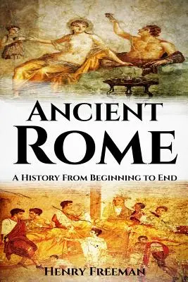 La Rome antique : Une histoire du début à la fin - Ancient Rome: A History From Beginning to End