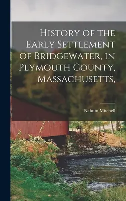 Histoire des premiers habitants de Bridgewater, dans le comté de Plymouth, Massachusetts, - History of the Early Settlement of Bridgewater, in Plymouth County, Massachusetts,