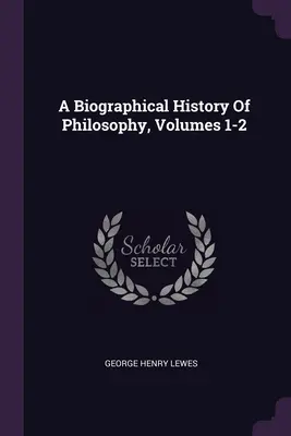 Histoire biographique de la philosophie, volumes 1 et 2 - A Biographical History Of Philosophy, Volumes 1-2