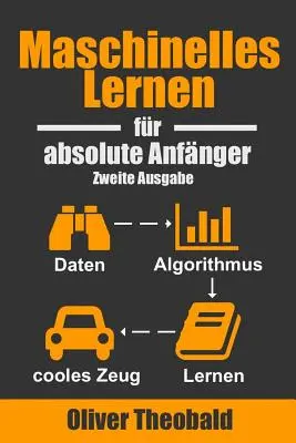 Apprentissage des machines pour débutants absolus : Zweite Ausgabe - Maschinelles Lernen Fr Absolute Anfnger: Zweite Ausgabe