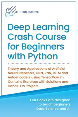 Cours accéléré d'apprentissage profond pour les débutants avec Python : Théorie et applications des réseaux neuronaux artificiels, CNN, RNN, LSTM et autoencodeurs à l'aide de Python - Deep Learning Crash Course for Beginners with Python: Theory and Applications of Artificial Neural Networks, CNN, RNN, LSTM and Autoencoders using Ten
