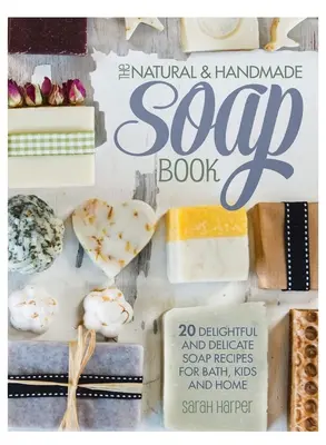 The Natural and Handmade Soap Book : 20 recettes de savon délicieuses et délicates pour le bain, les enfants et la maison - The Natural and Handmade Soap Book: 20 delightful and delicate soap recipes for bath, kids and home