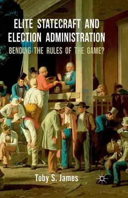 L'art de gouverner des élites et l'administration des élections : Les règles du jeu sont-elles modifiées&nbsp;? - Elite Statecraft and Election Administration: Bending the Rules of the Game?