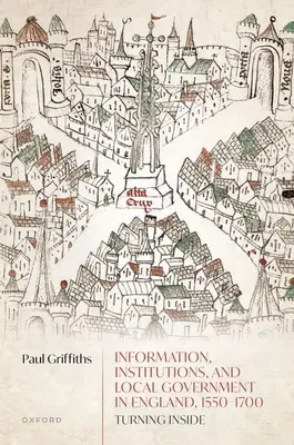 Information, institutions et gouvernement local en Angleterre, 1550-1700 : Turning Inside - Information, Institutions, and Local Government in England, 1550-1700: Turning Inside