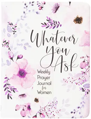 Quoi que vous demandiez : Journal de prière hebdomadaire pour les femmes - Whatever You Ask: Weekly Prayer Journal for Women