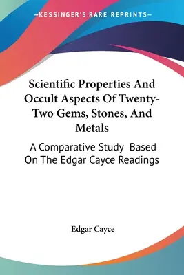 Propriétés scientifiques et aspects occultes de vingt-deux pierres précieuses, pierres et métaux : Une étude comparative basée sur les lectures d'Edgar Cayce - Scientific Properties And Occult Aspects Of Twenty-Two Gems, Stones, And Metals: A Comparative Study Based On The Edgar Cayce Readings