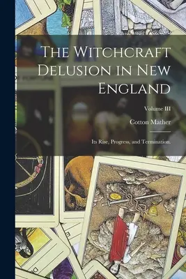 L'illusion de la sorcellerie en Nouvelle-Angleterre : Son apparition, ses progrès et sa fin ; Volume III - The Witchcraft Delusion in New England: Its Rise, Progress, and Termination.; Volume III