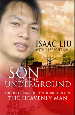 Son of the Underground : La vie d'Isaac Liu, fils du frère Yun, l'homme céleste - Son of the Underground: The Life of Isaac Liu, Son of Brother Yun, the Heavenly Man