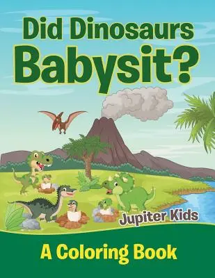 Les dinosaures ont-ils fait du babysitting&nbsp;? (Livre à colorier) - Did Dinosaurs Babysit? (A Coloring Book)
