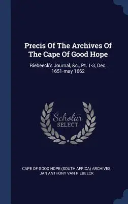 Précis des archives du Cap de Bonne Espérance : Journal de Riebeeck, &c., Pt. 1-3, déc. 1651-mai 1662 (Archives du Cap de Bonne Espérance (Afrique du Sud)) - Precis Of The Archives Of The Cape Of Good Hope: Riebeeck's Journal, &c., Pt. 1-3, Dec. 1651-may 1662 (Cape of Good Hope (South Africa) Archive)
