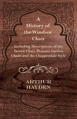 Une histoire de la chaise Windsor - y compris des descriptions de la chaise de taverne, des chaises de jardin et du style Chippendale - A History of the Windsor Chair - Including Descriptions of the Tavern Chair, Pleasure Garden Chairs and the Chippendale Style