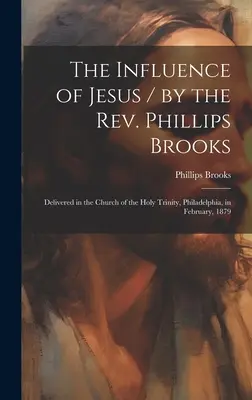 L'influence de Jésus / par le Révérend Phillips Brooks ; prononcé dans l'église de la Sainte Trinité, Philadelphie, en février 1879 - The Influence of Jesus / by the Rev. Phillips Brooks; Delivered in the Church of the Holy Trinity, Philadelphia, in February, 1879