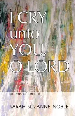 Je crie vers toi, Seigneur : Poèmes de lamentation - I Cry Unto You, O Lord: Poems of Lament