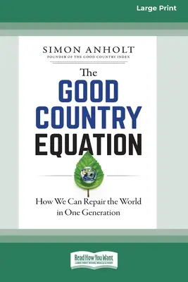 L'équation du bon pays : Comment réparer le monde en une génération (16pt Large Print Edition) - The Good Country Equation: How We Can Repair the World in One Generation (16pt Large Print Edition)