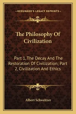 La philosophie de la civilisation : Première partie : La décadence et la restauration de la civilisation ; Deuxième partie : La civilisation et l'éthique - The Philosophy Of Civilization: Part 1, The Decay And The Restoration Of Civilization; Part 2, Civilization And Ethics