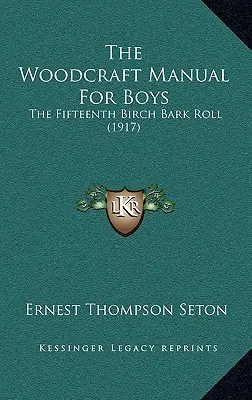 The Woodcraft Manual For Boys : The Fifteenth Birch Bark Roll (1917) (Manuel de menuiserie pour les garçons : le quinzième rouleau d'écorce de bouleau) - The Woodcraft Manual For Boys: The Fifteenth Birch Bark Roll (1917)