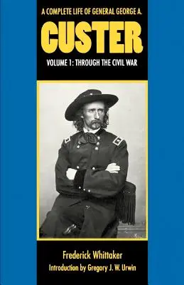 Une vie complète du général George A. Custer, Volume 1 : A travers la guerre civile - A Complete Life of General George A. Custer, Volume 1: Through the Civil War