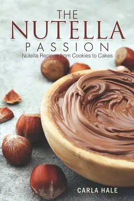 La passion du Nutella : Recettes de Nutella, des biscuits aux gâteaux - The Nutella Passion: Nutella Recipes from Cookies to Cakes