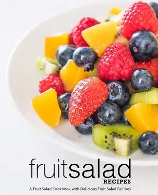 Recettes de salades de fruits : Un livre de recettes de salades de fruits avec de délicieuses recettes de salades de fruits (2ème édition) - Fruit Salad Recipes: A Fruit Salad Cookbook with Delicious Fruit Salad Recipes (2nd Edition)