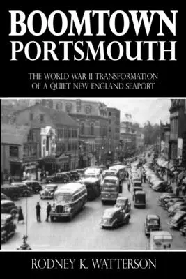 Boomtown Portsmouth : La transformation, pendant la Seconde Guerre mondiale, d'un port de mer tranquille de la Nouvelle-Angleterre - Boomtown Portsmouth: The World War II Transformation of a Quiet New England Seaport