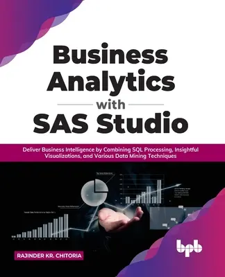 Business Analytics avec SAS Studio : Fournir de l'intelligence d'affaires en combinant le traitement SQL, les visualisations perspicaces et diverses techniques d'exploration de données. - Business Analytics with SAS Studio: Deliver Business Intelligence by Combining SQL Processing, Insightful Visualizations, and Various Data Mining Tech