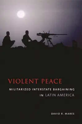 La paix violente : Négociations interétatiques militarisées en Amérique latine - Violent Peace: Militarized Interstate Bargaining in Latin America