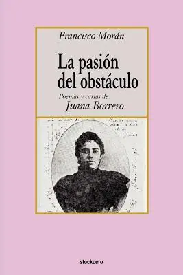 La pasion del obstaculo - poemas y cartas de Juana Borrero