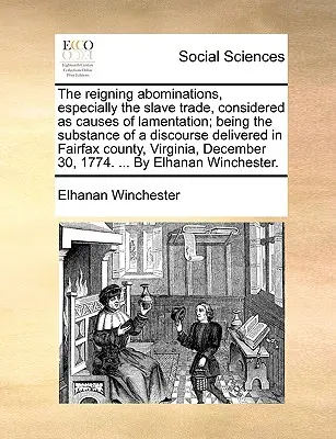 Les abominations régnantes, en particulier la traite des esclaves, considérées comme des causes de lamentation ; la substance d'un discours prononcé dans le comté de Fairfax - The Reigning Abominations, Especially the Slave Trade, Considered as Causes of Lamentation; Being the Substance of a Discourse Delivered in Fairfax Co