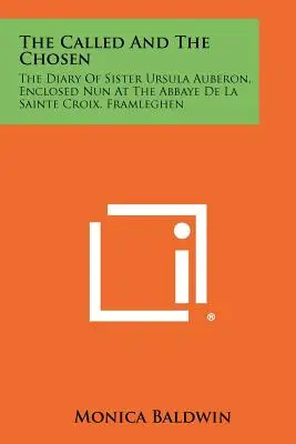 Les appelés et les élus : Le journal de Sœur Ursula Auberon, religieuse enfermée à l'Abbaye de La Sainte Croix, Framleghen - The Called And The Chosen: The Diary Of Sister Ursula Auberon, Enclosed Nun At The Abbaye De La Sainte Croix, Framleghen