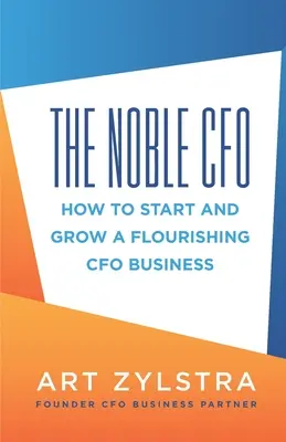 The Noble CFO : How to Start and Growing a Flourishing CFO Business (Le DAF noble : comment démarrer et développer une activité de DAF florissante) - The Noble CFO: How to Start and Grow a Flourishing CFO Business