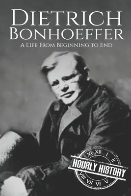 Dietrich Bonhoeffer : Une vie du début à la fin - Dietrich Bonhoeffer: A Life from Beginning to End