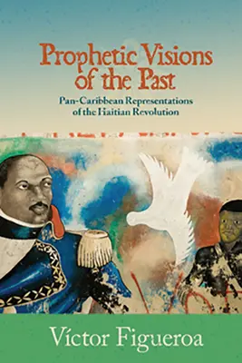 Visions prophétiques du passé : Représentations pan-caribéennes de la révolution haïtienne - Prophetic Visions of the Past: Pan-Caribbean Representations of the Haitian Revolution