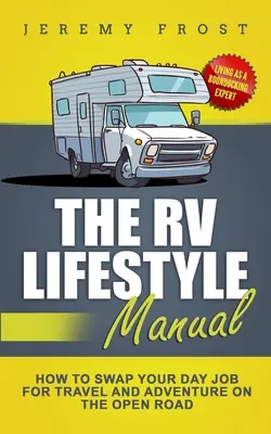 Le Manuel du mode de vie en VR : Vivre en tant qu'expert en bivouac - Comment troquer votre emploi de jour pour voyager et partir à l'aventure sur la route. - The RV Lifestyle Manual: Living as a Boondocking Expert - How to Swap Your Day Job for Travel and Adventure on the Open Road