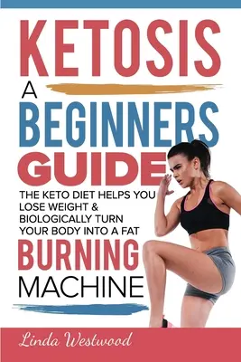 Ketosis : Un guide pour les débutants sur la façon dont le régime Keto vous aide à perdre du poids et à transformer biologiquement votre corps en une machine à brûler les graisses. - Ketosis: A Beginners Guide On How The Keto Diet Helps You Lose Weight & Biologically Turn Your Body Into A Fat Burning Machine