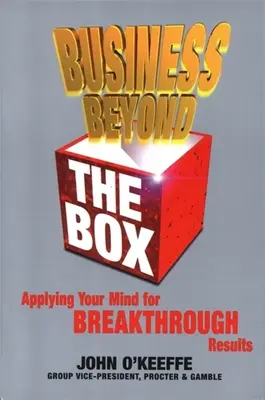 Les affaires au-delà de la boîte : Appliquer son esprit pour obtenir des résultats décisifs - Business Beyond the Box: Applying Your Mind for Breakthrough Results