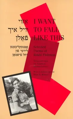 Je veux tomber comme ça : Poèmes choisis de Rukhl Fishman, édition bilingue - I Want to Fall Like This: Selected Poems of Rukhl Fishman, a Bilingual Edition