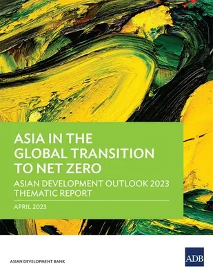 L'Asie dans la transition mondiale vers le net zéro : Rapport thématique sur les perspectives de développement en Asie 2023 - Asia in the Global Transition to Net Zero: Asian Development Outlook 2023 Thematic Report