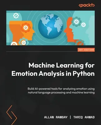 Machine Learning for Emotion Analysis in Python (Apprentissage automatique pour l'analyse des émotions en Python) : Construire des outils alimentés par l'IA pour analyser les émotions en utilisant le traitement du langage naturel et l'apprentissage automatique. - Machine Learning for Emotion Analysis in Python: Build AI-powered tools for analyzing emotion using natural language processing and machine learning