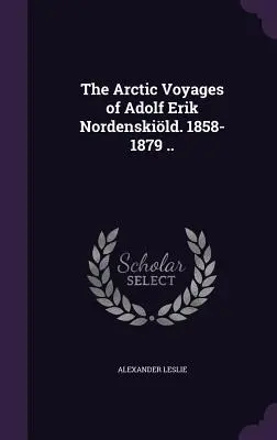 Les voyages arctiques d'Adolf Erik Nordenskild. 1858-1879 .. - The Arctic Voyages of Adolf Erik Nordenskild. 1858-1879 ..