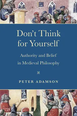 Ne pensez pas par vous-même : Autorité et croyance dans la philosophie médiévale - Don't Think for Yourself: Authority and Belief in Medieval Philosophy