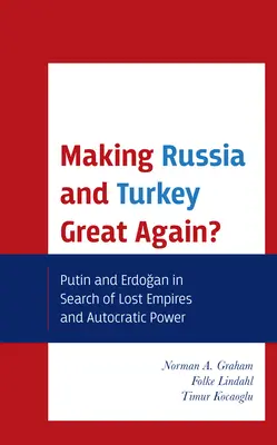 Rendre la Russie et la Turquie à nouveau grandes : Poutine et Erdogan à la recherche des empires perdus et du pouvoir autocratique - Making Russia and Turkey Great Again?: Putin and Erdogan in Search of Lost Empires and Autocratic Power