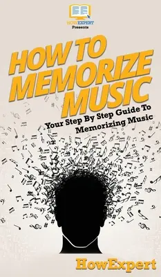 Comment mémoriser la musique : Votre guide pas à pas pour mémoriser la musique - How To Memorize Music: Your Step By Step Guide To Memorizing Music