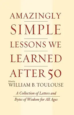 Les leçons étonnamment simples que nous avons apprises après 50 ans : une collection de lettres et d'octets de sagesse pour tous les âges - Amazingly Simple Lessons We Learned After 50: A Collection of Letters and Bytes of Wisdom for All Ages